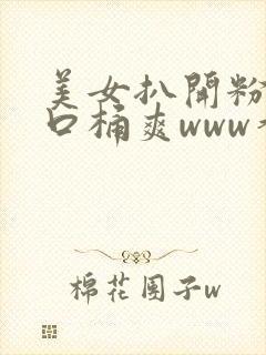 美女扒开粉嫩尿口桶爽www香蕉av