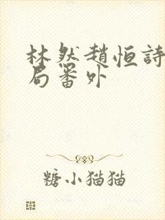 林然赵恒诗雅结局番外