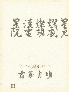 星汉灿烂星辰影院电视剧免费观看