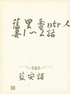 旧里番ntr人妻1～2话