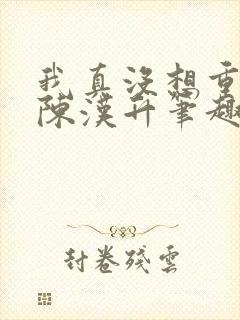 我真没想重生啊陈汉升笔趣阁