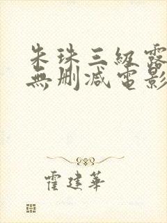 朱珠三级露全乳无删减电影