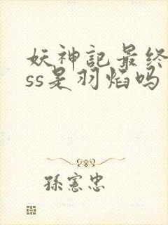 妖神记最终boss是羽焰吗