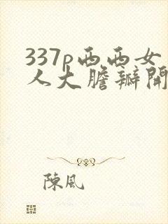 337p西西女人大胆瓣开下部