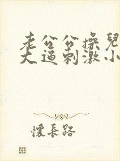 老公公操儿媳妇大逼刺激小说