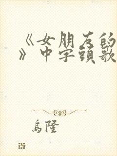《女朋友的妈妈》中字头歌词