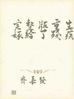 完整版重生后我嫁给了残疾大佬