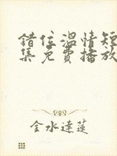 错位温情短剧全集免费播放