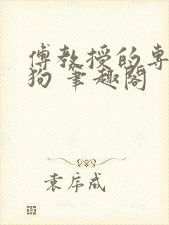 傅教授的专属母狗 笔趣阁