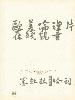 欧美伦理片视频在线观看