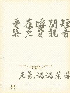 爱在瞬间短剧全集免费观看