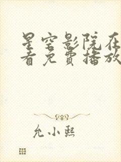 星空影院在线观看免费播放电视剧最