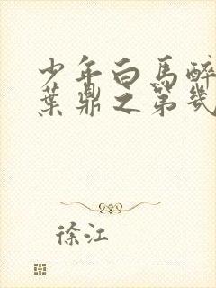 少年白马醉春风叶鼎之第几集下线