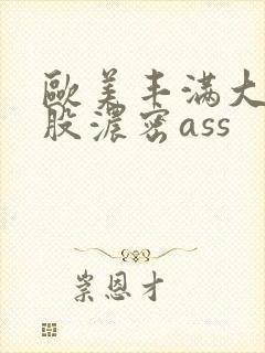 欧美丰满大白屁股浓密ass