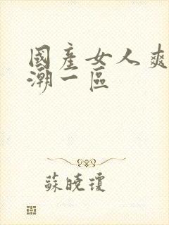 国产女人爽到高潮一区