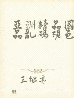 亚洲精品国产精品乱码视色