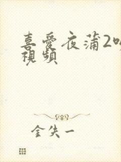 喜爱夜蒲2吻戏视频