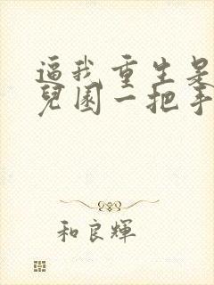 逼我重生是吧幼儿园一把手完本