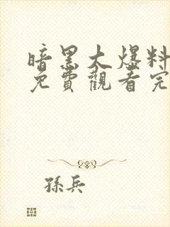 暗黑大爆料全集免费观看完整版高清