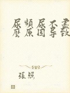 尿频尿不尽是什么原因导致的