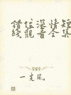 错位深情短剧在线观看全集