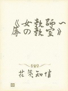 《女教师～被淫辱の教室》在线观看
