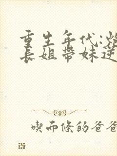 重生年代:炮灰长姐带妹逆袭全文免费封面