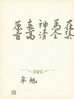 原来神马在线观看高清全集完整版