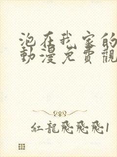 泡在我家的辣妹动漫免费观看全集在线