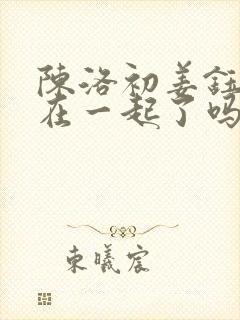 陈洛初姜钰最后在一起了吗