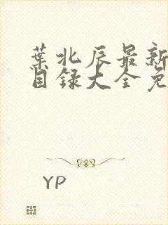 叶北辰最新章节目录大全免费阅读