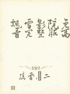 飘雪影院免费观看完整版高清手机