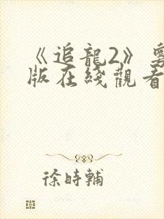 《追龙2》粤语版在线观看