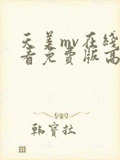 天美mv在线观看免费版高清电视剧全集视频