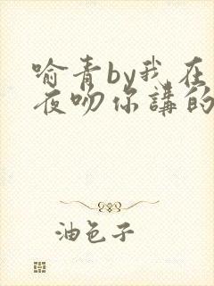 喻青by我在今夜吻你讲的什么