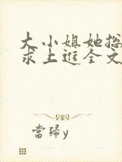 大小姐她总是不求上进全文免费阅读免费