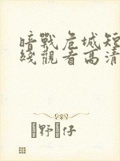 暗战危城短剧在线观看高清完整免费