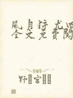 风月狩 尤四姐全文免费阅读笔趣阁