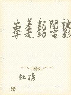 出差期间被上司夺走的电影叫什么看