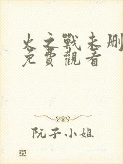 火之战未删减版免费观看