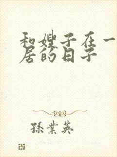 和嫂子在一起同居的日子