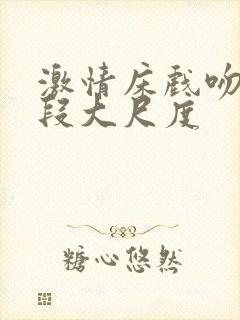 激情床戏吻戏片段大尺度