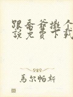 跟乔爷撒个娇小说免费下载