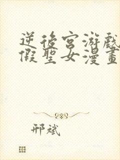 逆后宫游戏里的假圣女漫画免费观看