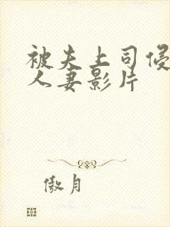 被夫上司侵犯的人妻影片