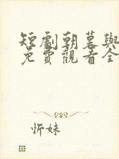 短剧朝暮与君同免费观看全集高清