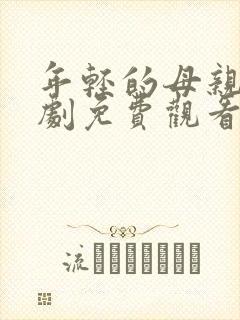 年轻的母亲电视剧免费观看全集在线天才酷