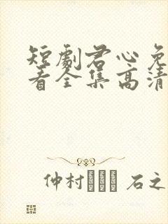 短剧君心免费观看全集高清