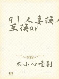 9丨人妻换人妻互换av