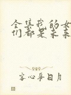全集我的女徒弟们都是未来诸天大佬